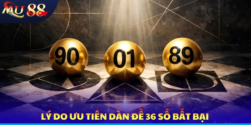 Lý do ưu tiên dàn đề 36 số bất bại